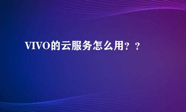 VIVO的云服务怎么用？？