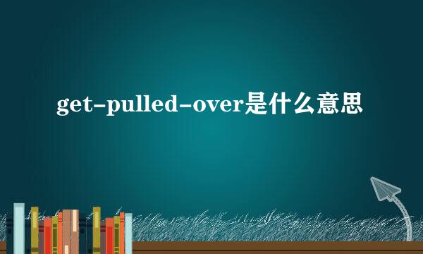 get-pulled-over是什么意思