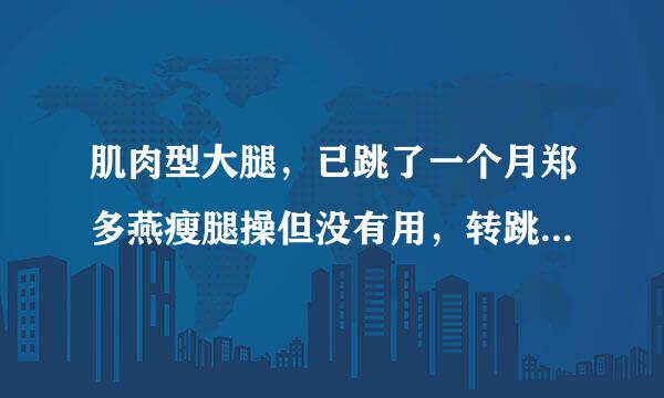 肌肉型大腿，已跳了一个月郑多燕瘦腿操但没有用，转跳绳能瘦吗？