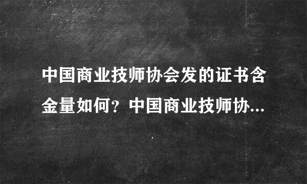 中国商业技师协会发的证书含金量如何？中国商业技师协会与人力资源和社会保障部发的证书有什么不同?