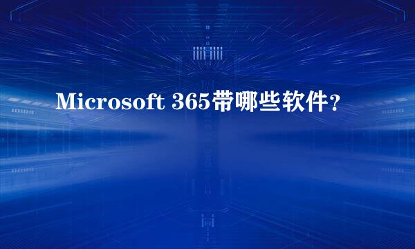 Microsoft 365带哪些软件？