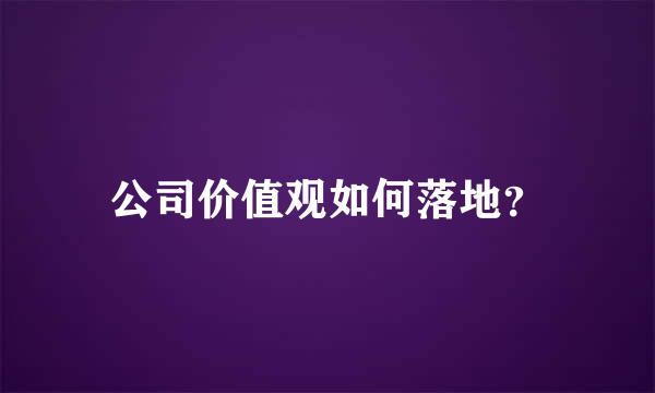 公司价值观如何落地？