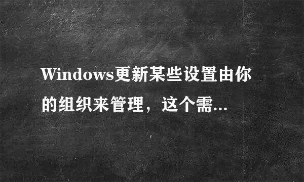 Windows更新某些设置由你的组织来管理，这个需要改吗？怎么改？