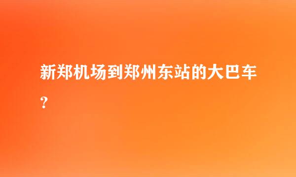 新郑机场到郑州东站的大巴车？