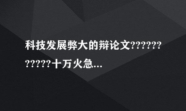 科技发展弊大的辩论文???????????十万火急！千钧一发！