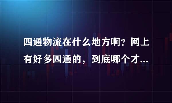 四通物流在什么地方啊？网上有好多四通的，到底哪个才是正规的啊？骗子闪开啊