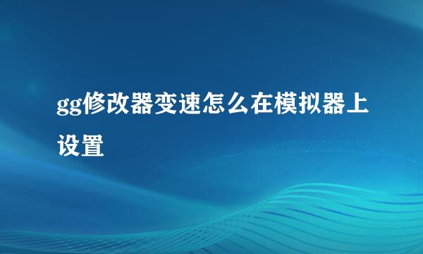 gg修改器变速怎么在模拟器上设置