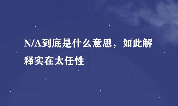 N/A到底是什么意思，如此解释实在太任性