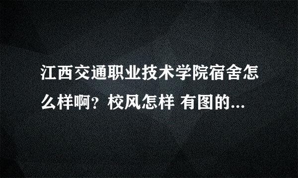 江西交通职业技术学院宿舍怎么样啊？校风怎样 有图的传图咯 有没有女生会打篮球滴 上课时间表又是怎样