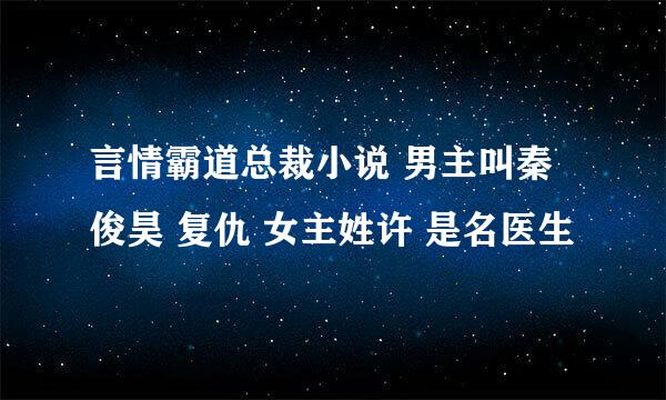 言情霸道总裁小说 男主叫秦俊昊 复仇 女主姓许 是名医生