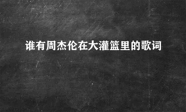 谁有周杰伦在大灌篮里的歌词