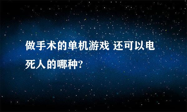 做手术的单机游戏 还可以电死人的哪种?