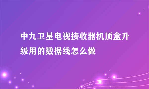 中九卫星电视接收器机顶盒升级用的数据线怎么做