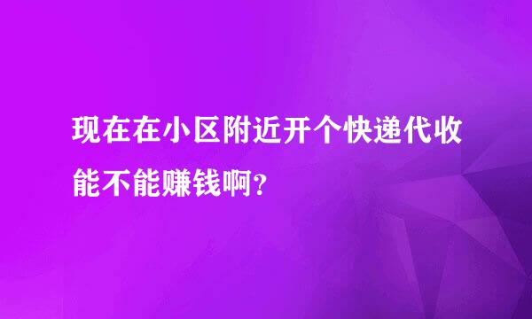 现在在小区附近开个快递代收能不能赚钱啊？