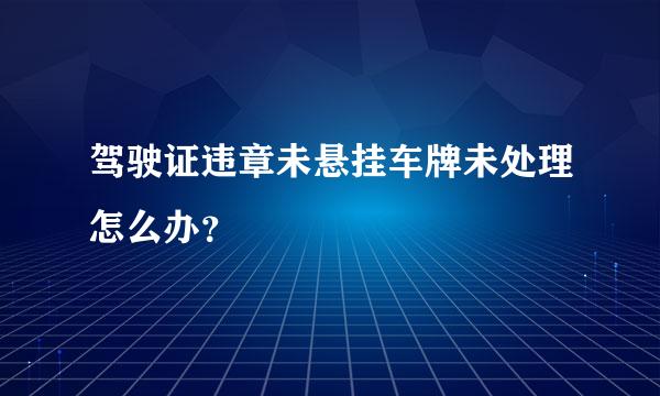 驾驶证违章未悬挂车牌未处理怎么办？