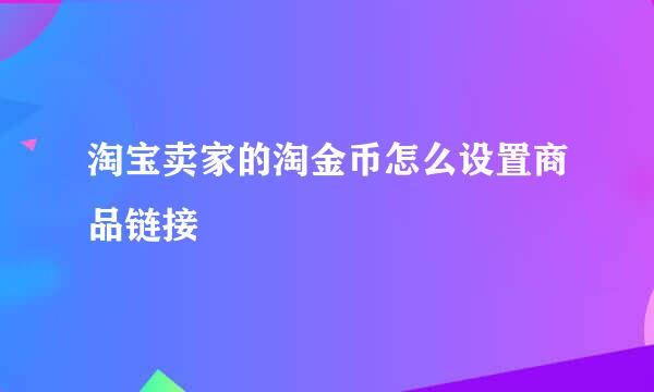 淘宝卖家的淘金币怎么设置商品链接