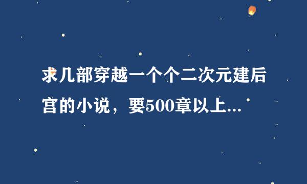 求几部穿越一个个二次元建后宫的小说，要500章以上完结不太监的。