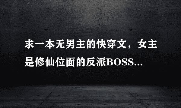 求一本无男主的快穿文，女主是修仙位面的反派BOSS，忘记书名了