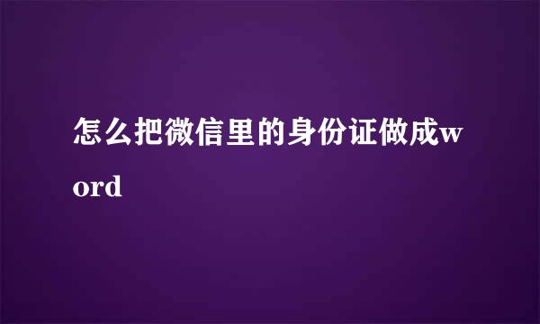 怎么把微信里的身份证做成word