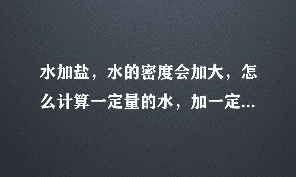 水加盐，水的密度会加大，怎么计算一定量的水，加一定量的盐之后水的密度呢？