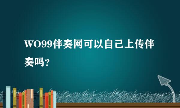 WO99伴奏网可以自己上传伴奏吗？