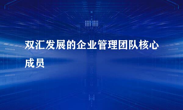 双汇发展的企业管理团队核心成员