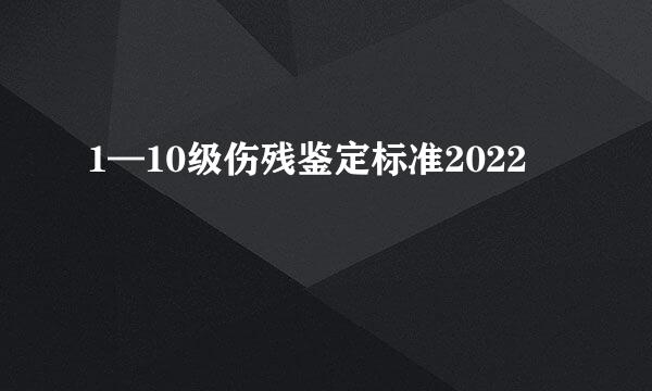 1—10级伤残鉴定标准2022