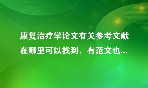 康复治疗学论文有关参考文献在哪里可以找到，有范文也可以，哪个好心人可以给我推荐一下啊 谢谢了