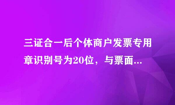 三证合一后个体商户发票专用章识别号为20位，与票面机打识别号不一致，能用吗