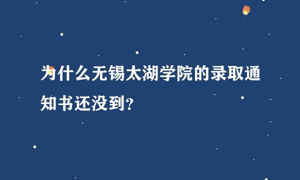 为什么无锡太湖学院的录取通知书还没到？