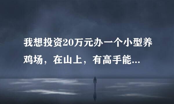 我想投资20万元办一个小型养鸡场，在山上，有高手能给我一点建议吗，谢谢