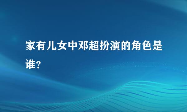 家有儿女中邓超扮演的角色是谁？