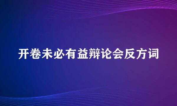 开卷未必有益辩论会反方词