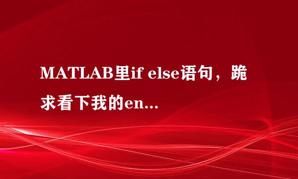 MATLAB里if else语句，跪求看下我的end是否写在正确的位置上。（这是截取的一段，前边的程序可以执行）