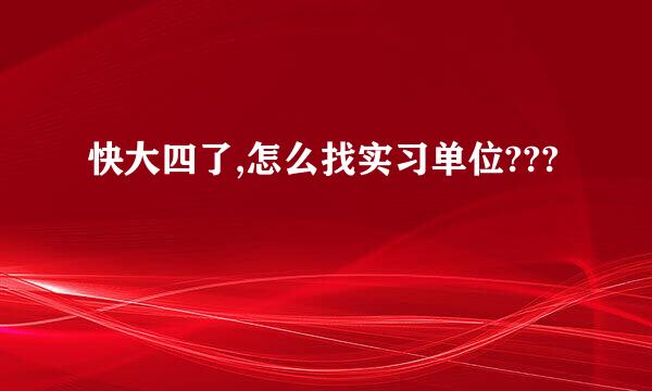 快大四了,怎么找实习单位???