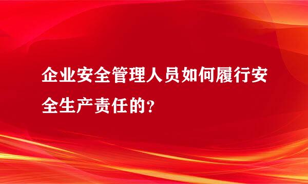 企业安全管理人员如何履行安全生产责任的？