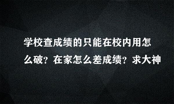 学校查成绩的只能在校内用怎么破？在家怎么差成绩？求大神