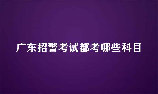 广东招警考试都考哪些科目