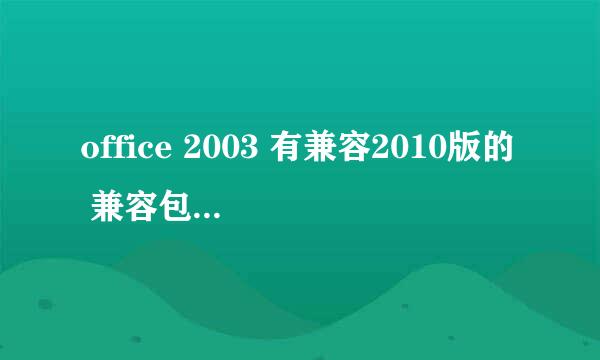 office 2003 有兼容2010版的 兼容包没？求大侠