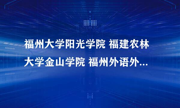 福州大学阳光学院 福建农林大学金山学院 福州外语外贸学院 依据教学还有环境 怎么排序？ 哪个