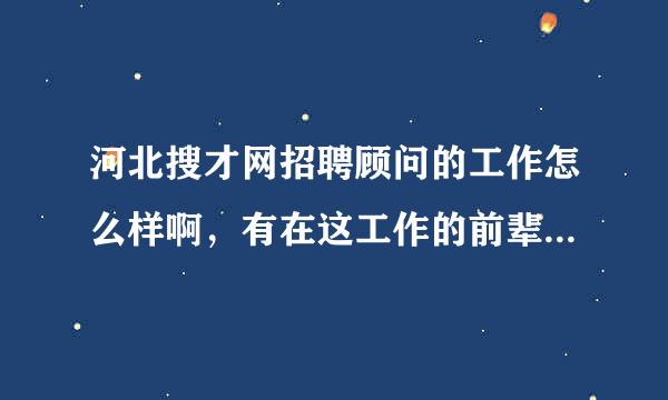 河北搜才网招聘顾问的工作怎么样啊，有在这工作的前辈给介绍一下了,以及试用期的薪资待遇等。