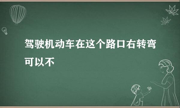 驾驶机动车在这个路口右转弯可以不