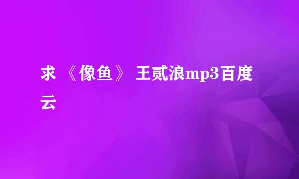 求 《像鱼》 王贰浪mp3百度云