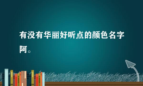 有没有华丽好听点的颜色名字阿。