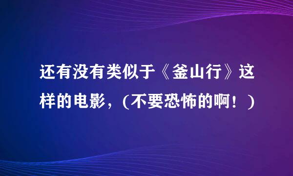 还有没有类似于《釜山行》这样的电影，(不要恐怖的啊！)