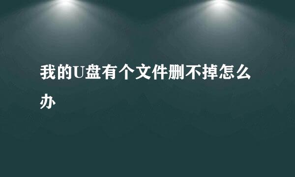 我的U盘有个文件删不掉怎么办