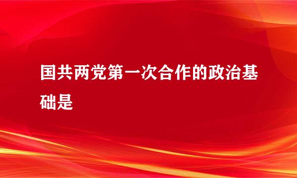 国共两党第一次合作的政治基础是