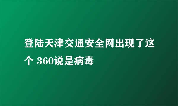 登陆天津交通安全网出现了这个 360说是病毒