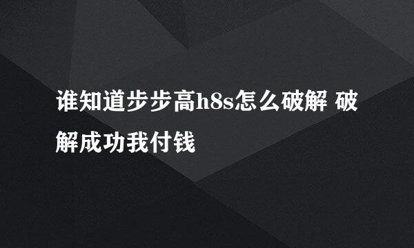 谁知道步步高h8s怎么破解 破解成功我付钱