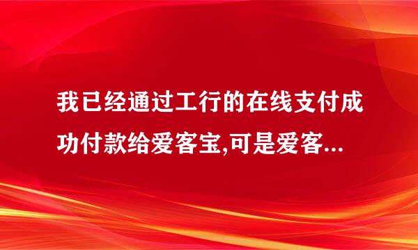 我已经通过工行的在线支付成功付款给爱客宝,可是爱客宝的订单状态一直是未付款,怎么回事?